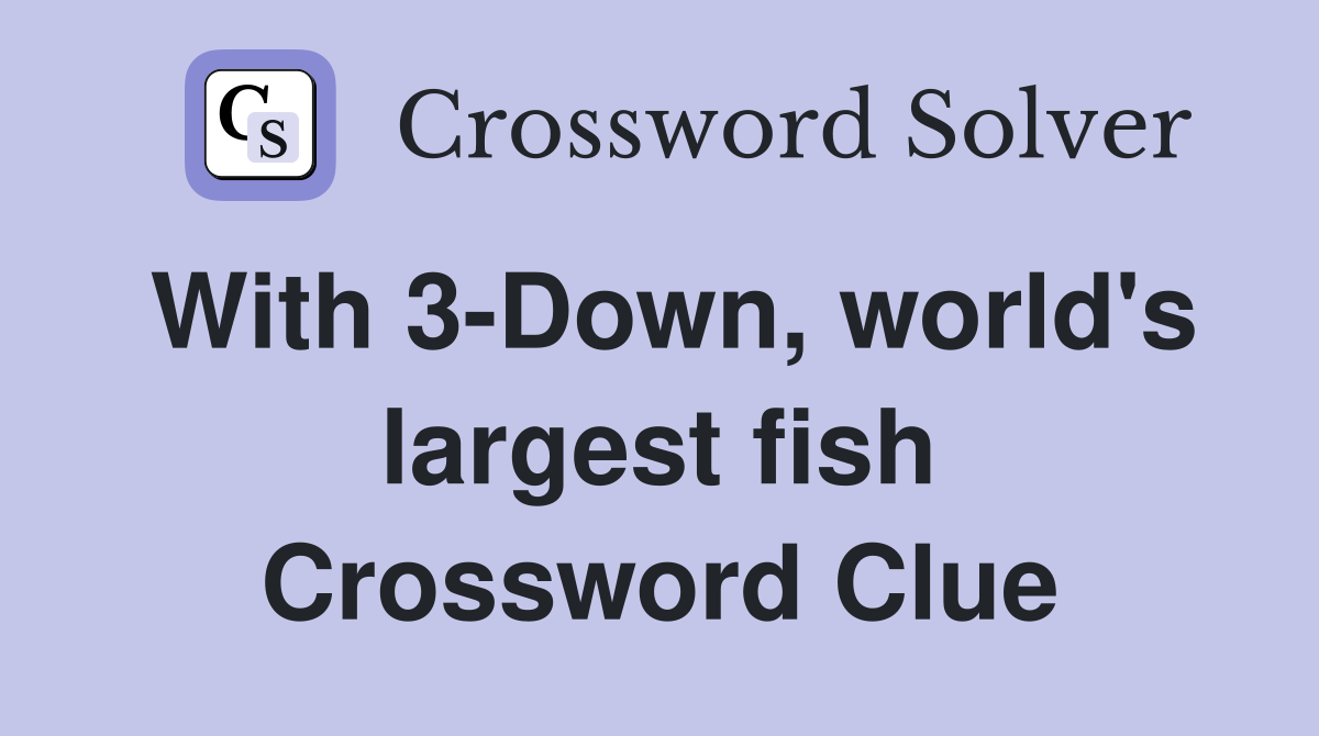 With 3-Down, world's largest fish Crossword Clue