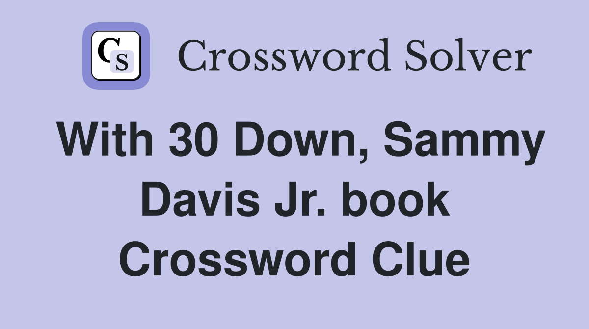 With 30 Down, Sammy Davis Jr. book Crossword Clue