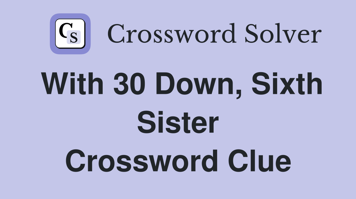 With 30 Down, Sixth Sister Crossword Clue