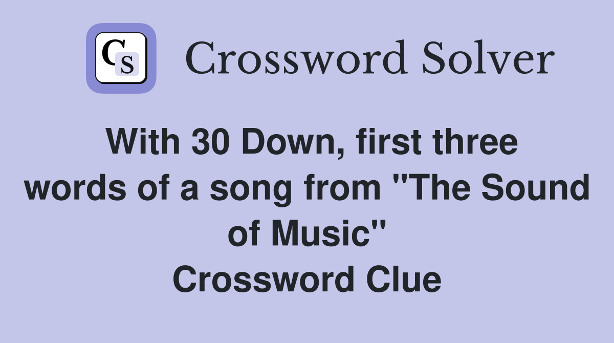 With 30 Down, first three words of a song from "The Sound of Music" Crossword Clue