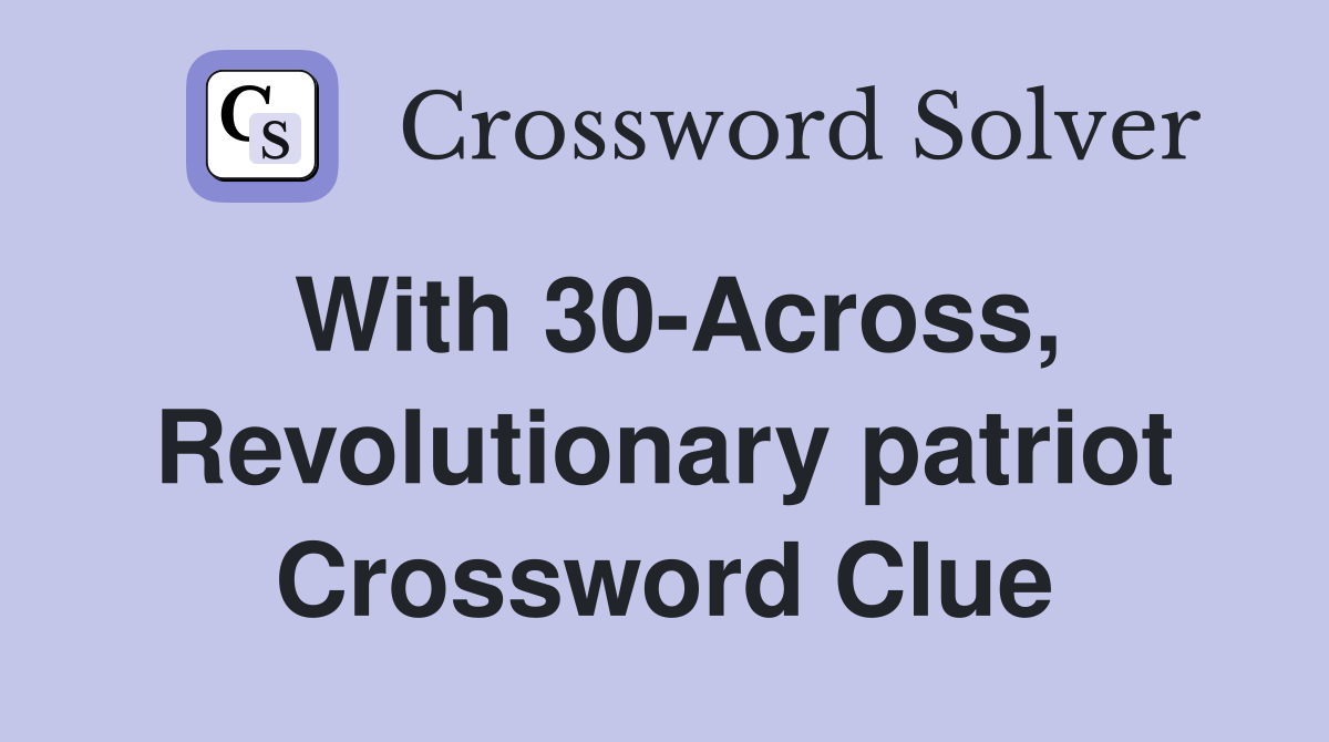 With 30-Across, Revolutionary patriot Crossword Clue