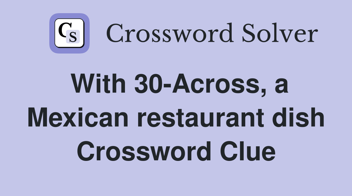 With 30-Across, a Mexican restaurant dish Crossword Clue