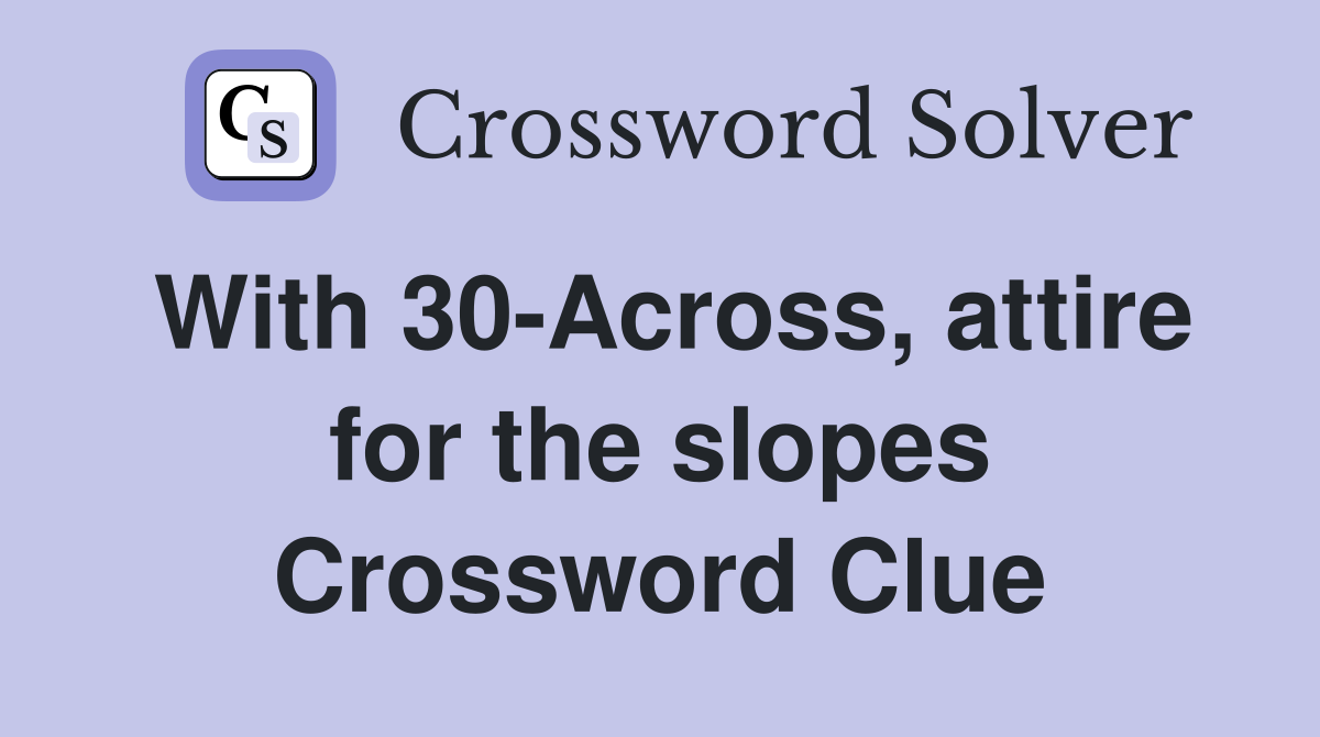 With 30-Across, attire for the slopes Crossword Clue