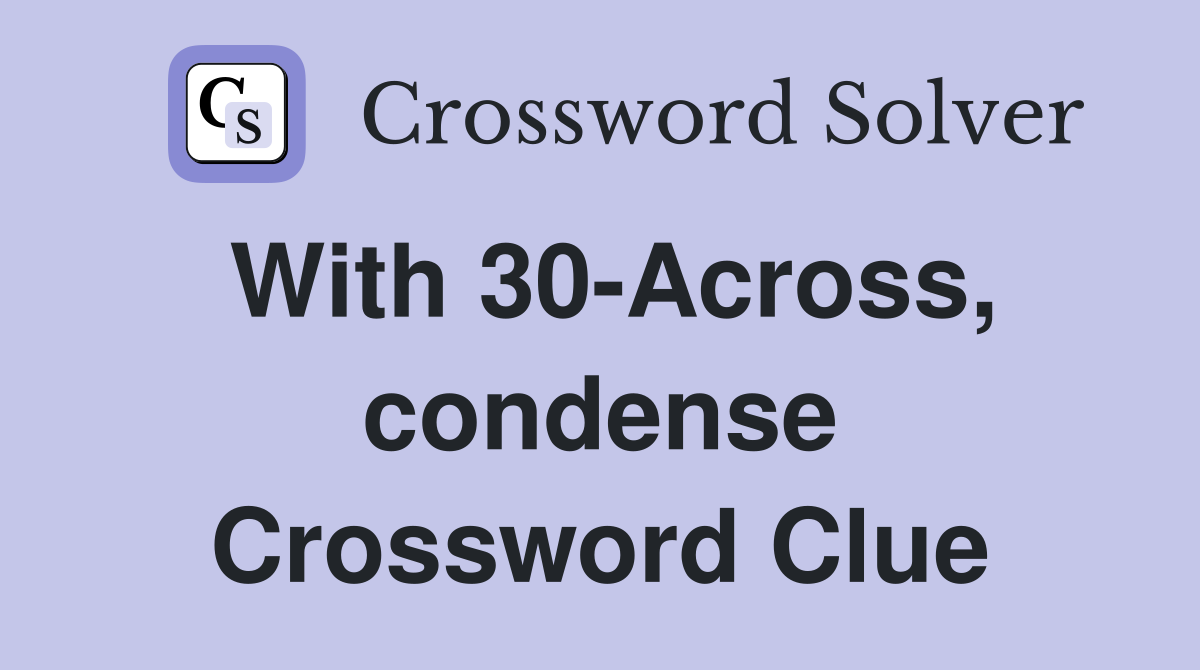 With 30-Across, condense Crossword Clue