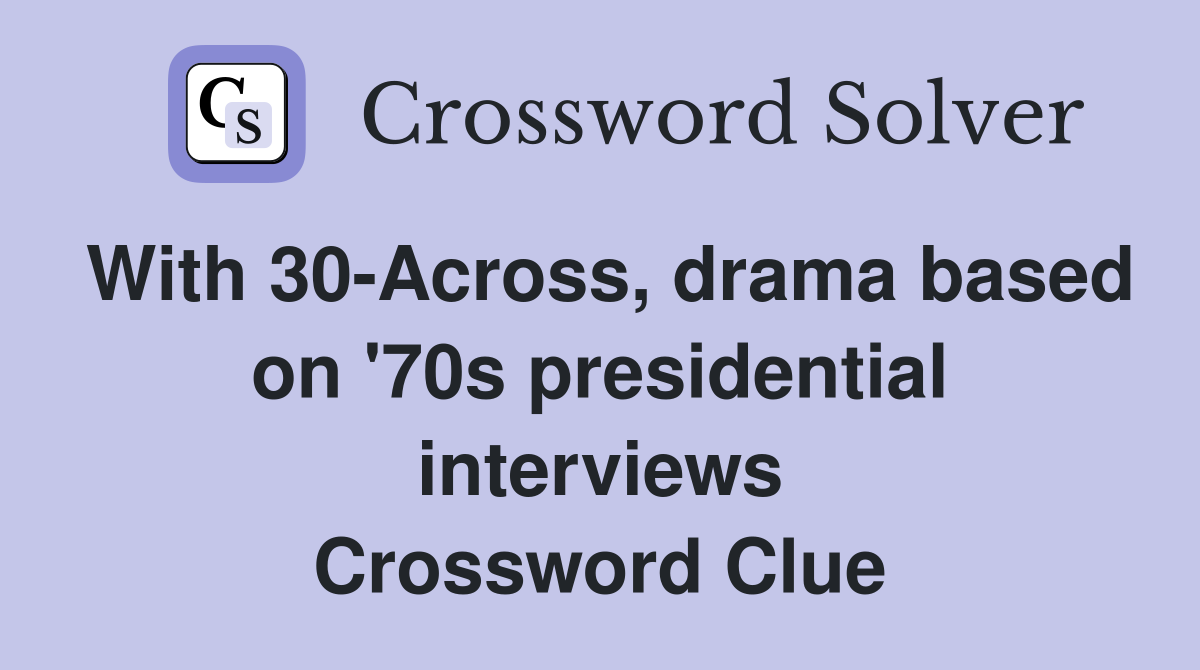With 30-Across, drama based on '70s presidential interviews Crossword Clue