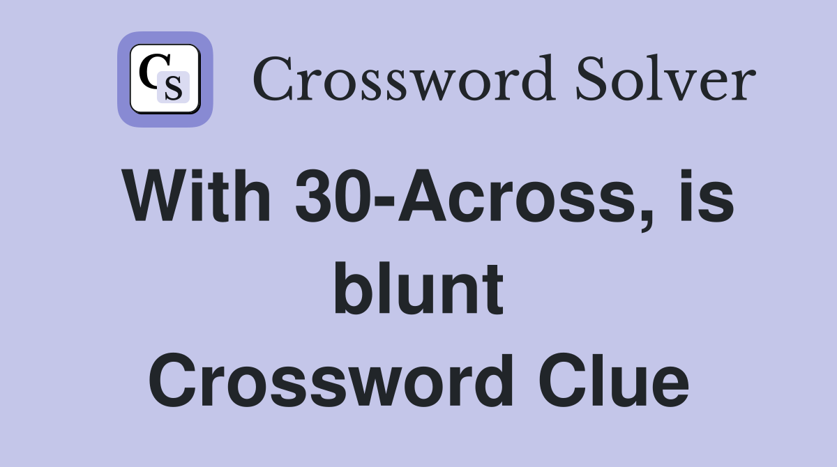 With 30-Across, is blunt Crossword Clue