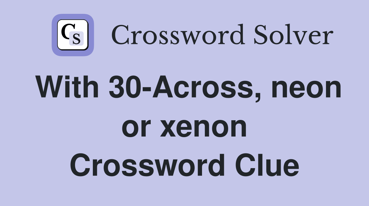 With 30-Across, neon or xenon Crossword Clue