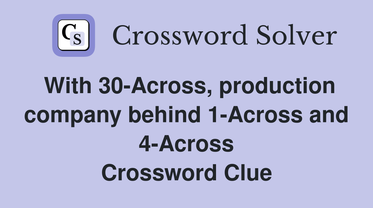 With 30-Across, production company behind 1-Across and 4-Across Crossword Clue