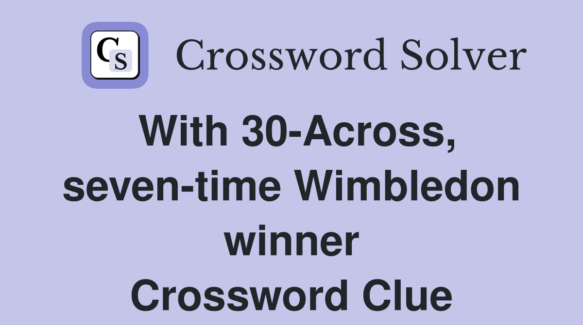 With 30-Across, seven-time Wimbledon winner Crossword Clue