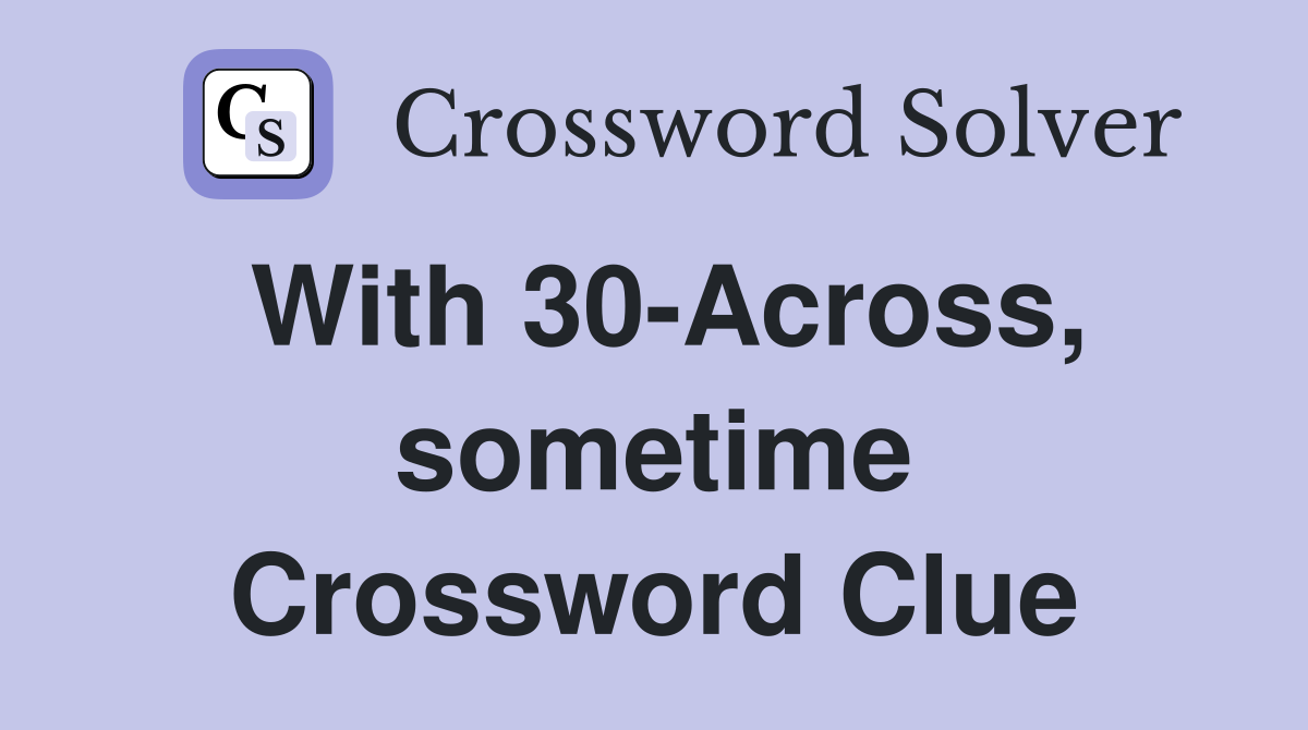 With 30-Across, sometime Crossword Clue