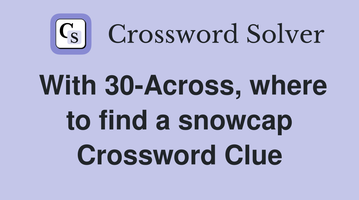 With 30-Across, where to find a snowcap Crossword Clue
