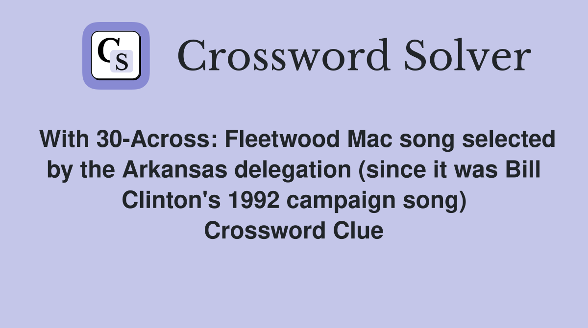 With 30-Across: Fleetwood Mac song selected by the Arkansas delegation (since it was Bill Clinton's 1992 campaign song) Crossword Clue