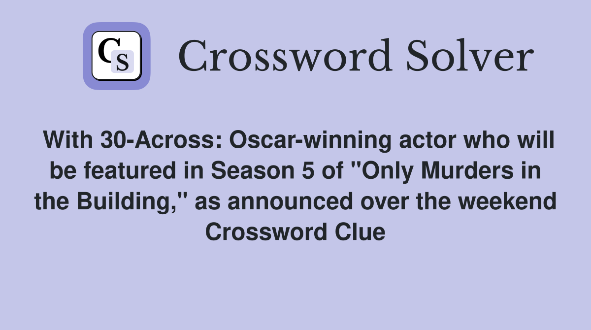 With 30-Across: Oscar-winning actor who will be featured in Season 5 of "Only Murders in the Building," as announced over the weekend Crossword Clue