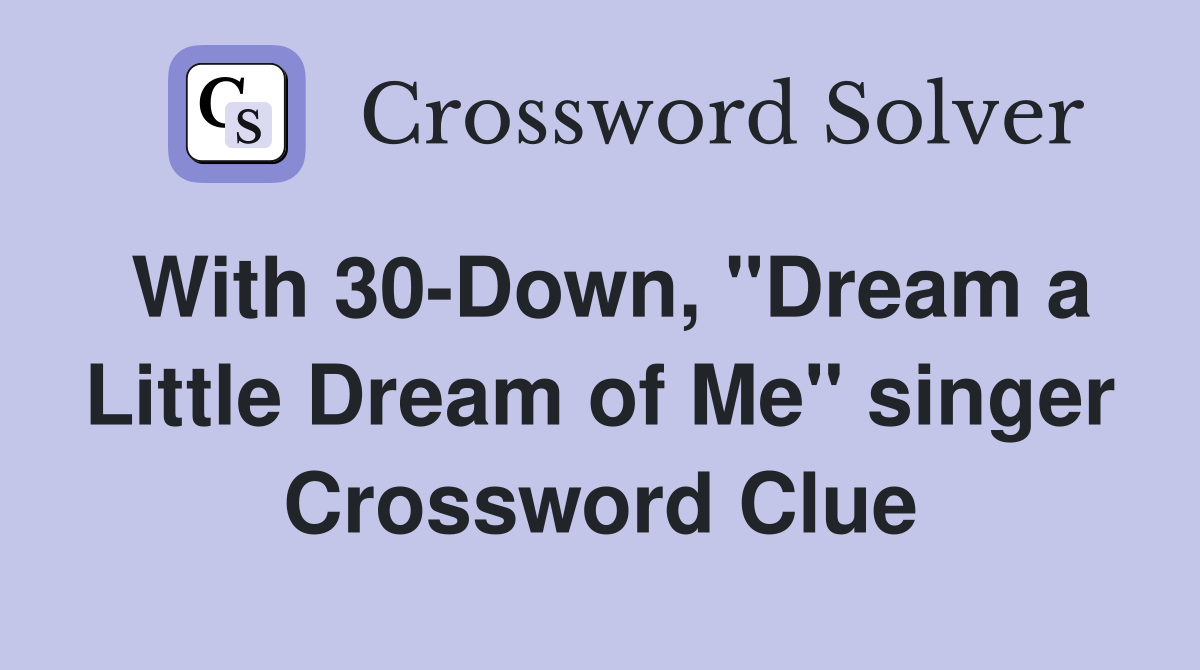 With 30-Down, "Dream a Little Dream of Me" singer Crossword Clue