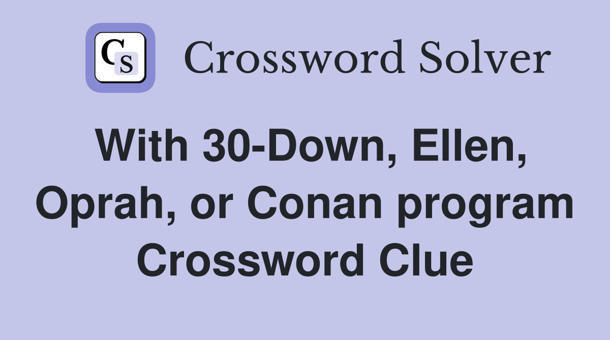 With 30-Down, Ellen, Oprah, or Conan program Crossword Clue