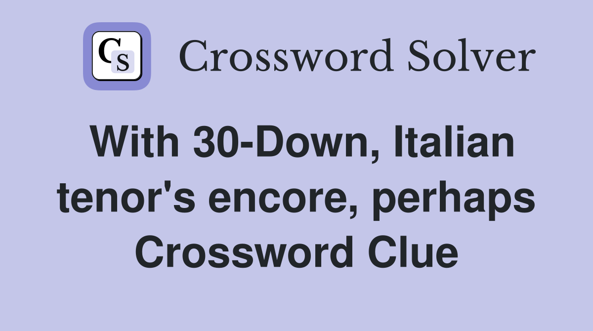With 30-Down, Italian tenor's encore, perhaps Crossword Clue