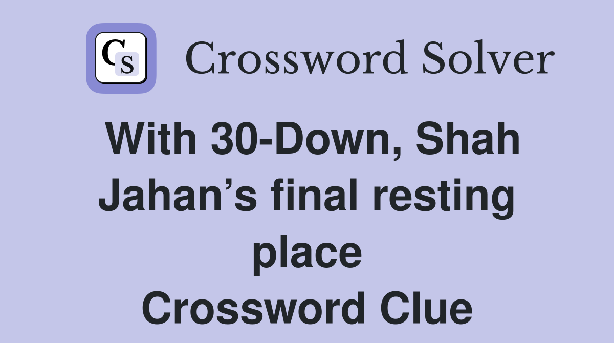 With 30-Down, Shah Jahan’s final resting place Crossword Clue