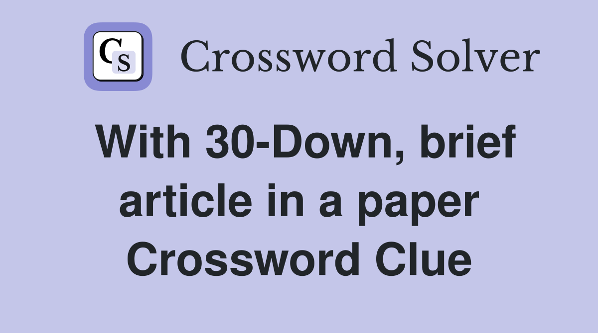 With 30-Down, brief article in a paper Crossword Clue