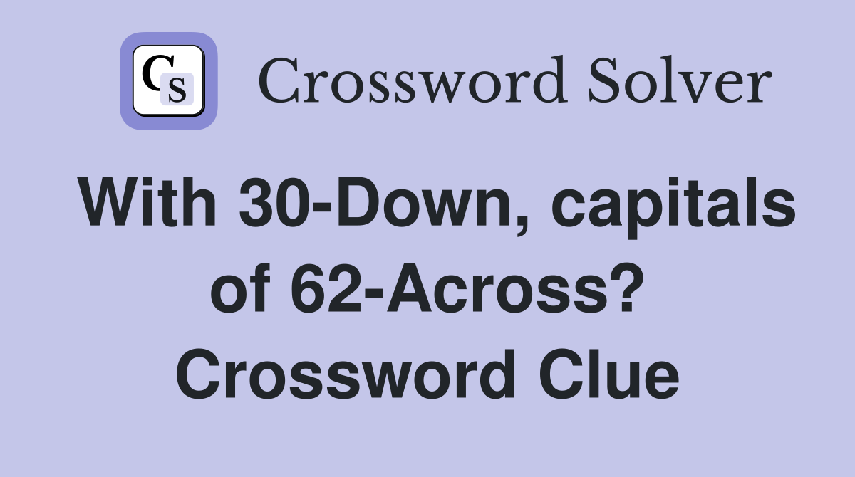 With 30-Down, capitals of 62-Across? Crossword Clue