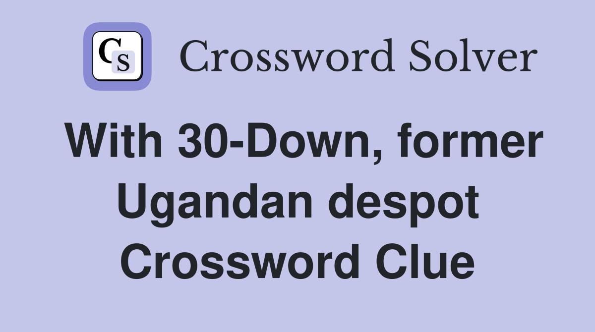 With 30-Down, former Ugandan despot Crossword Clue