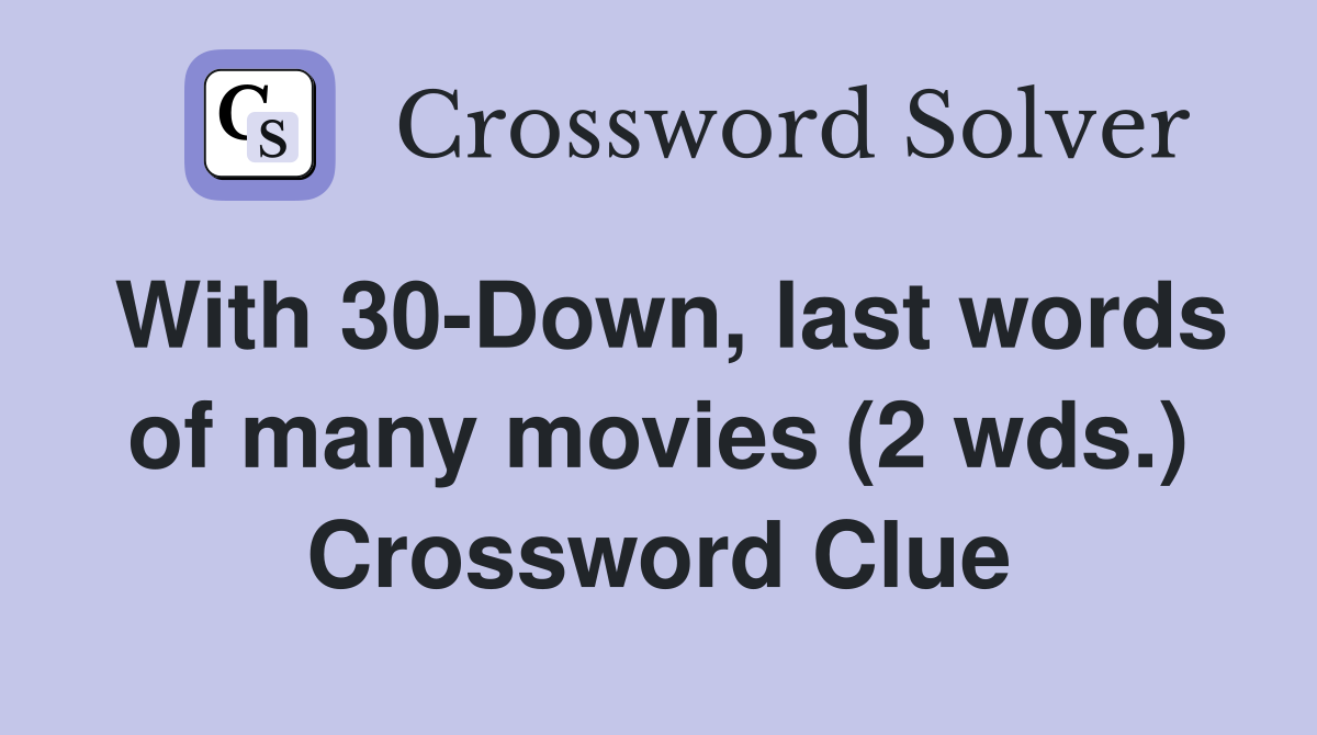 With 30-Down, last words of many movies (2 wds.) Crossword Clue