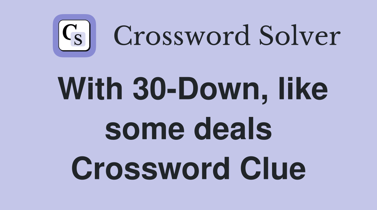 With 30-Down, like some deals Crossword Clue