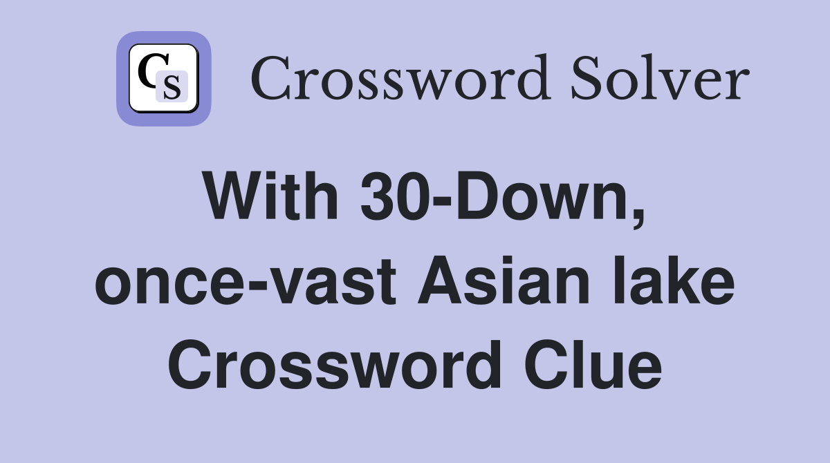 With 30-Down, once-vast Asian lake Crossword Clue