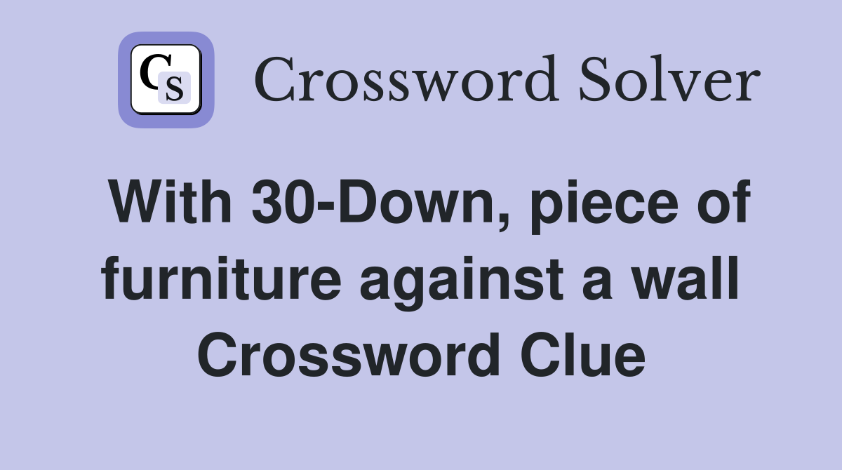 With 30-Down, piece of furniture against a wall Crossword Clue