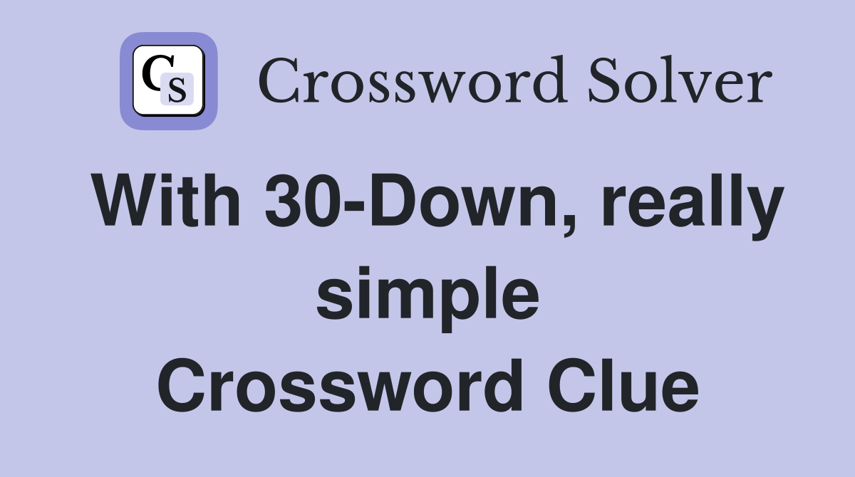 With 30-Down, really simple Crossword Clue