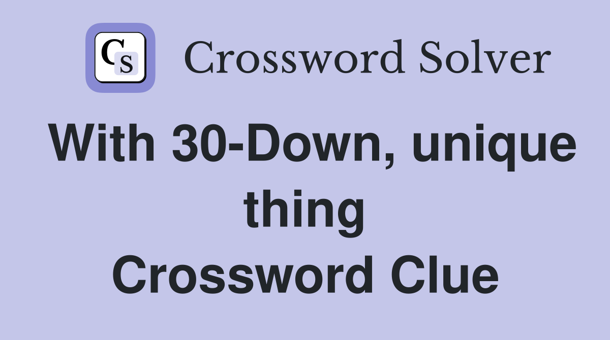 With 30-Down, unique thing Crossword Clue