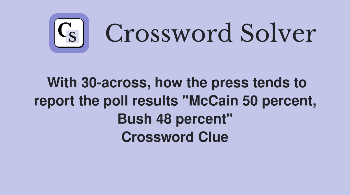 With 30-across, how the press tends to report the poll results "McCain 50 percent, Bush 48 percent" Crossword Clue