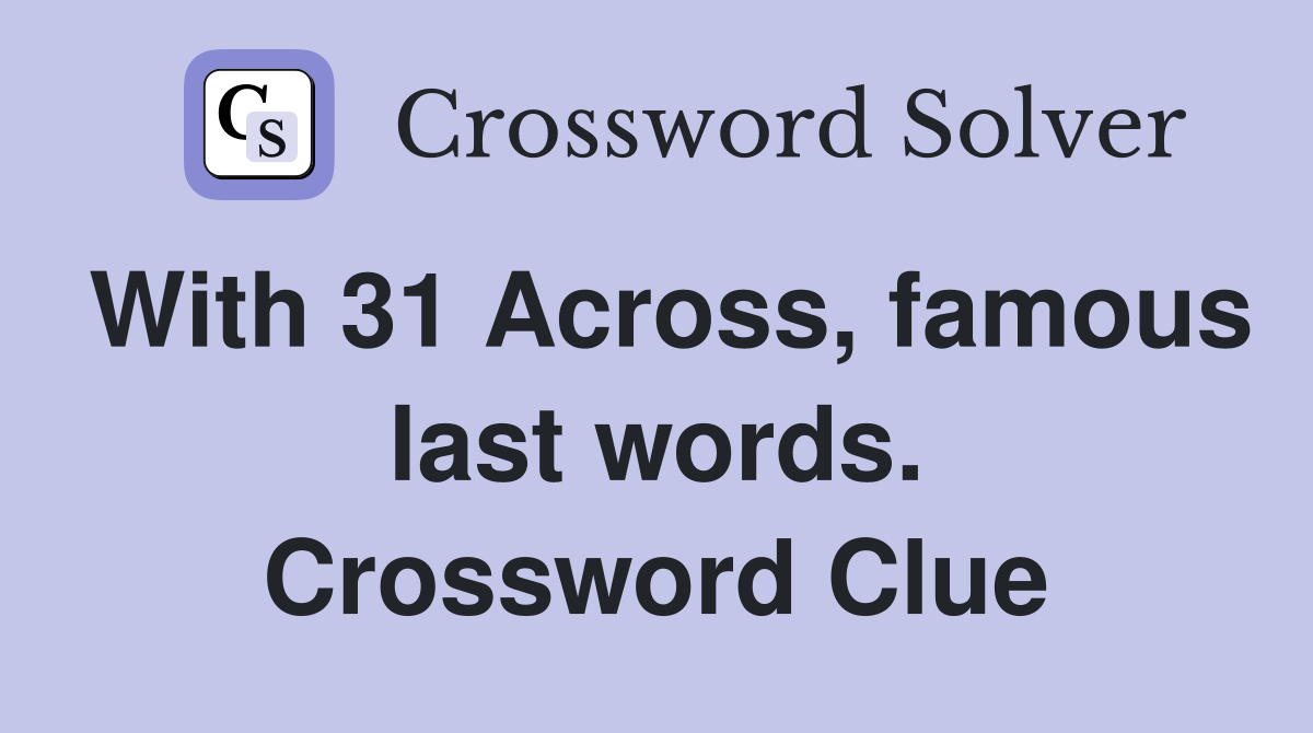 With 31 Across, famous last words. Crossword Clue
