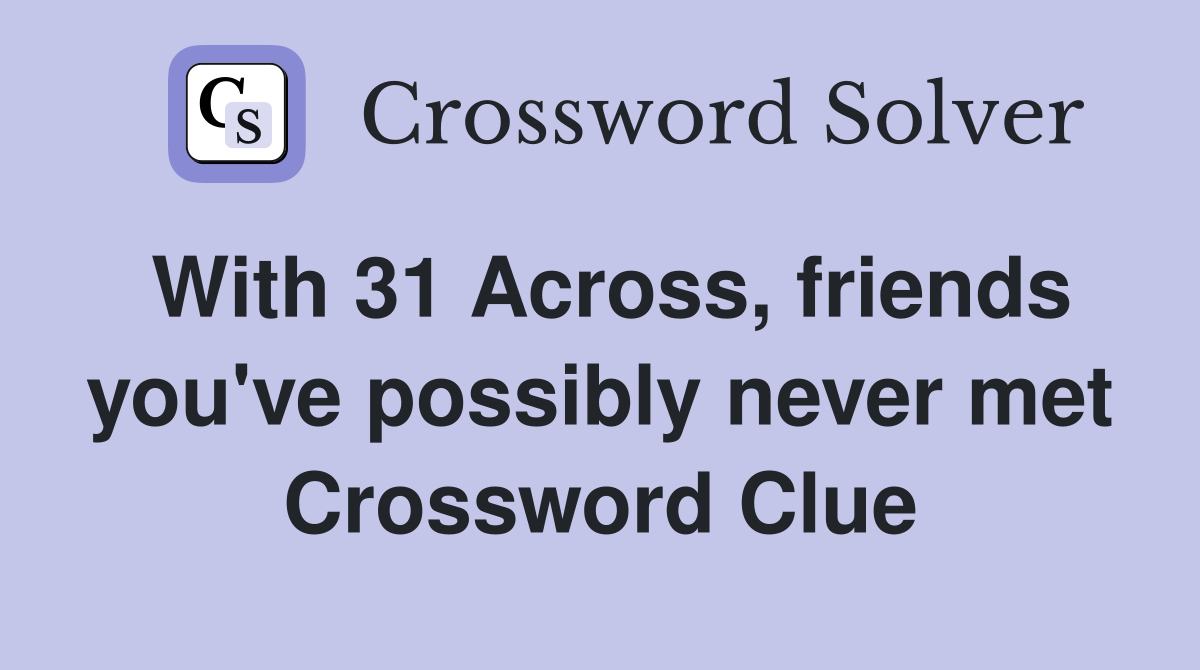 With 31 Across, friends you've possibly never met Crossword Clue
