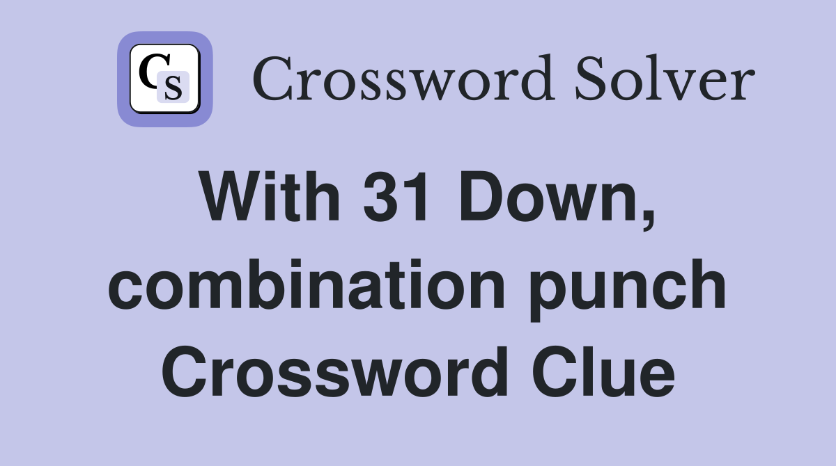 With 31 Down, combination punch Crossword Clue