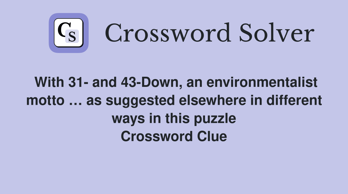 With 31- and 43-Down, an environmentalist motto … as suggested elsewhere in different ways in this puzzle Crossword Clue