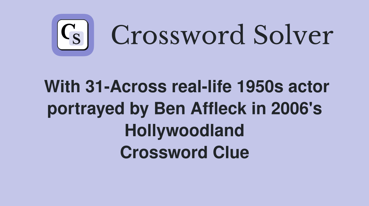 With 31-Across real-life 1950s actor portrayed by Ben Affleck in 2006's Hollywoodland Crossword Clue