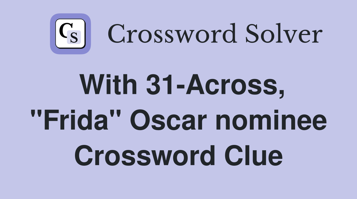 With 31-Across, "Frida" Oscar nominee Crossword Clue