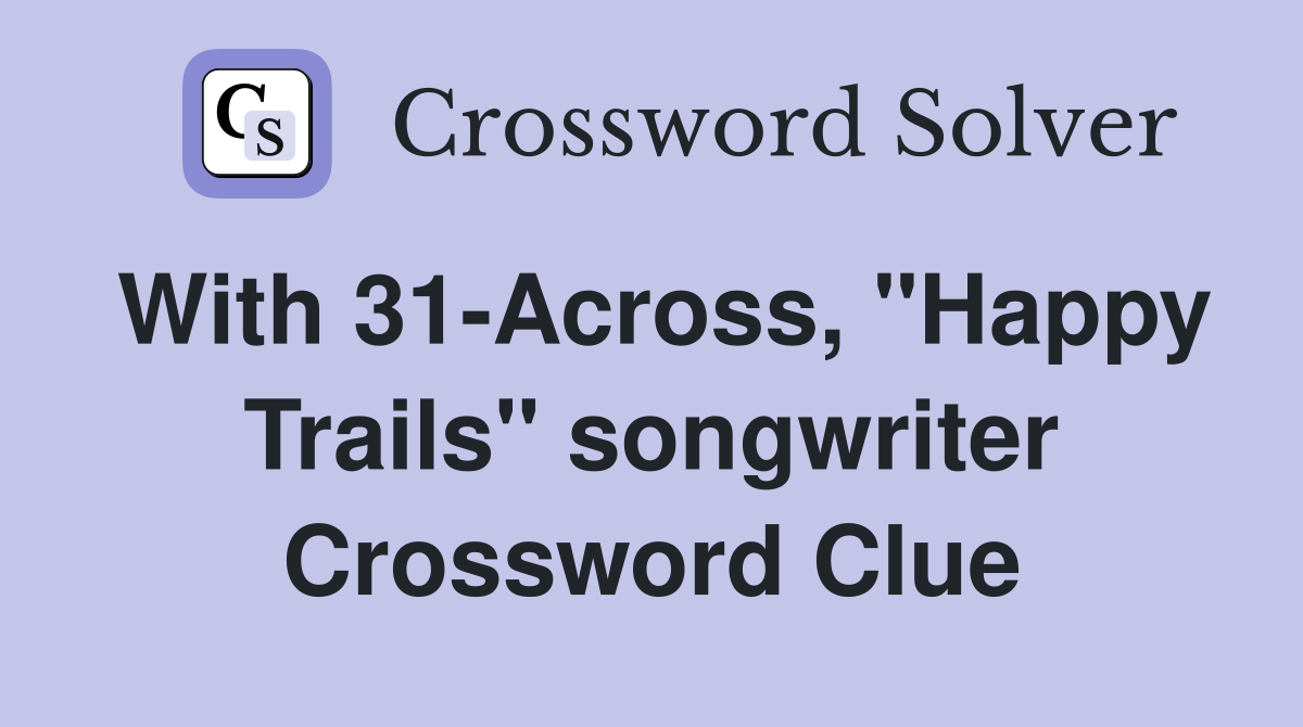 With 31-Across, "Happy Trails" songwriter Crossword Clue