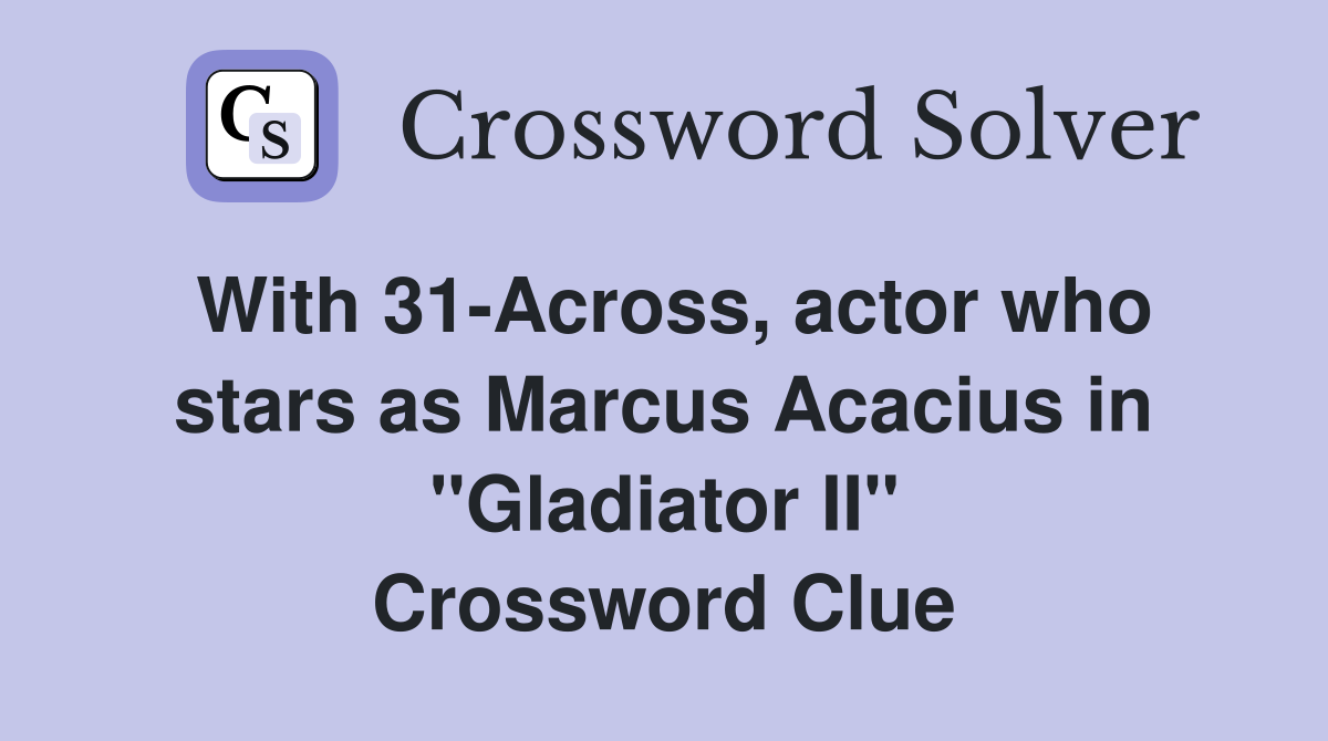 With 31-Across, actor who stars as Marcus Acacius in "Gladiator II" Crossword Clue