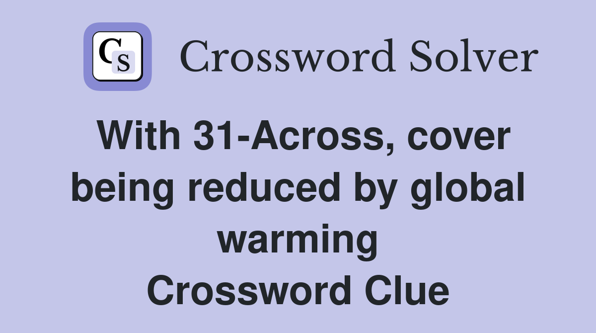 With 31-Across, cover being reduced by global warming Crossword Clue