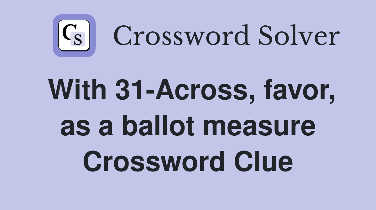 With 31-Across, favor, as a ballot measure Crossword Clue