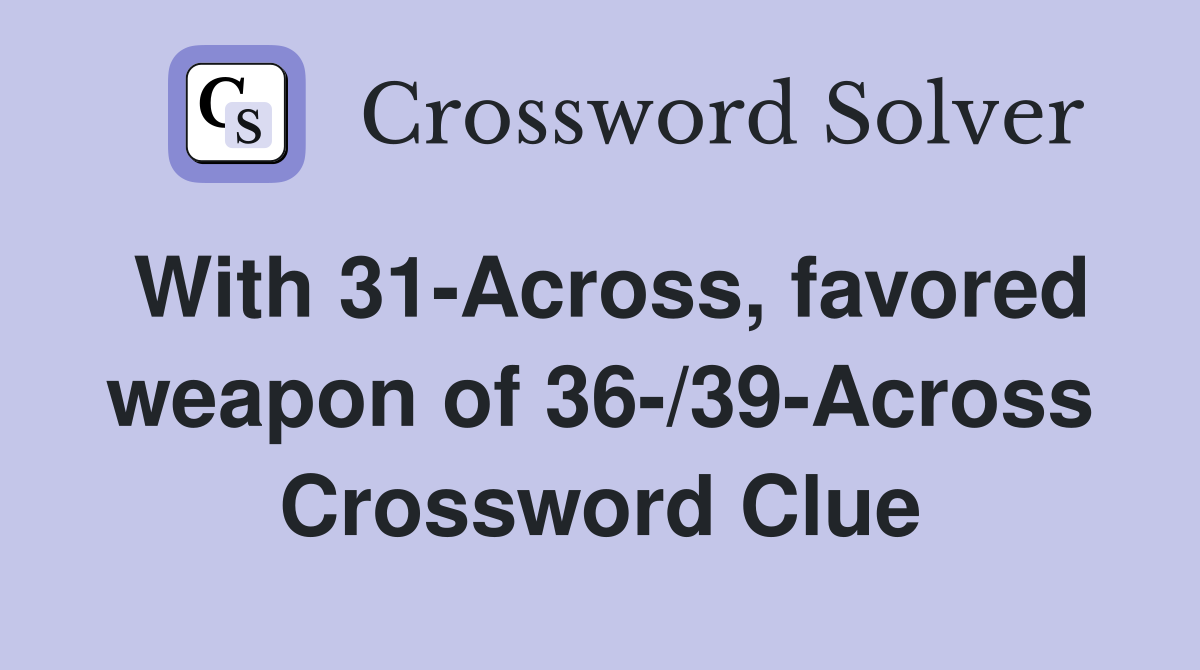 With 31-Across, favored weapon of 36-/39-Across Crossword Clue