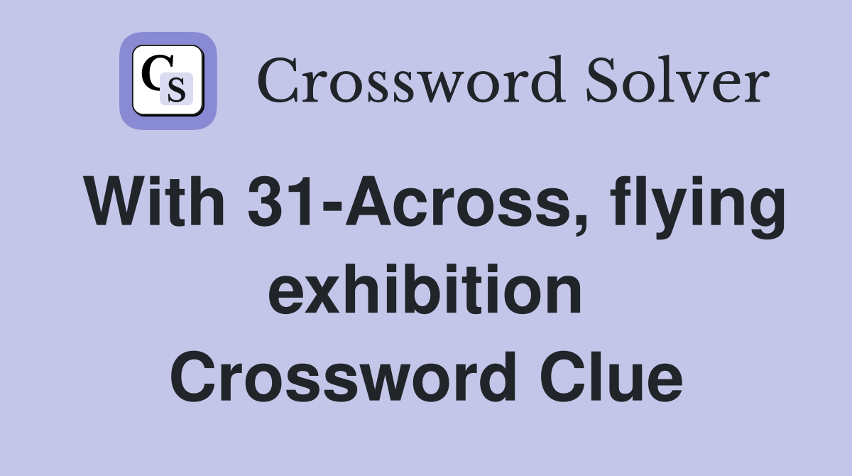With 31-Across, flying exhibition Crossword Clue