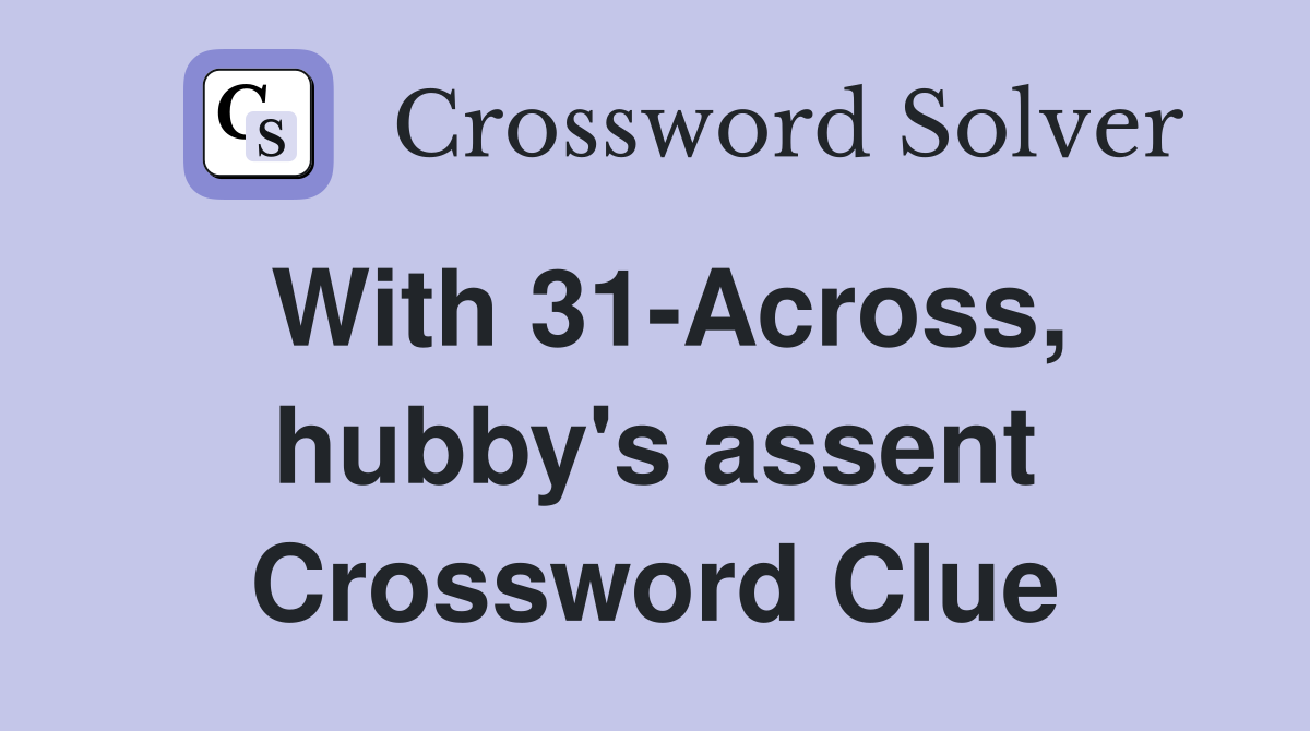 With 31-Across, hubby's assent Crossword Clue