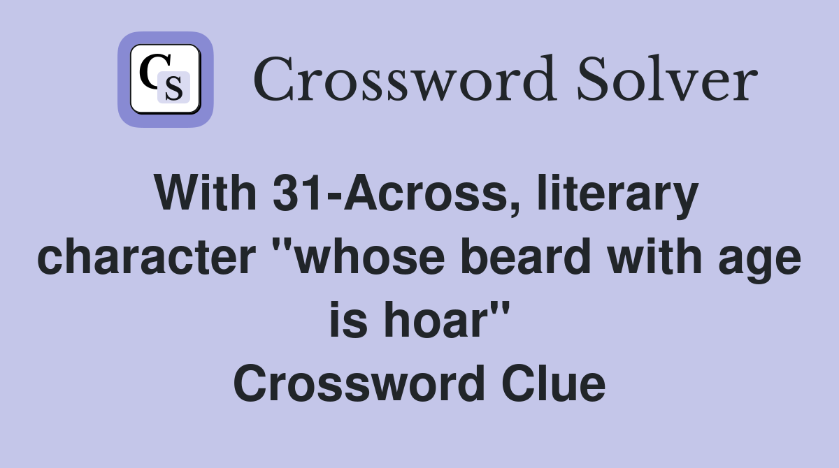 With 31-Across, literary character "whose beard with age is hoar" Crossword Clue