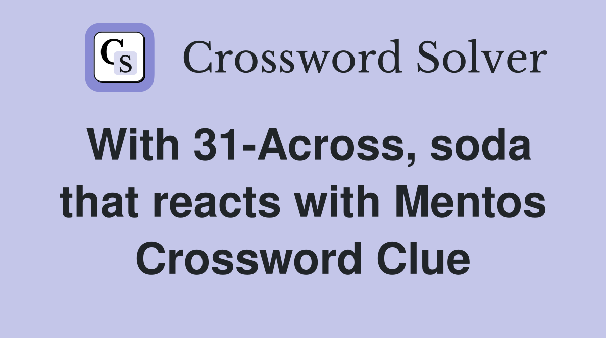 With 31-Across, soda that reacts with Mentos Crossword Clue