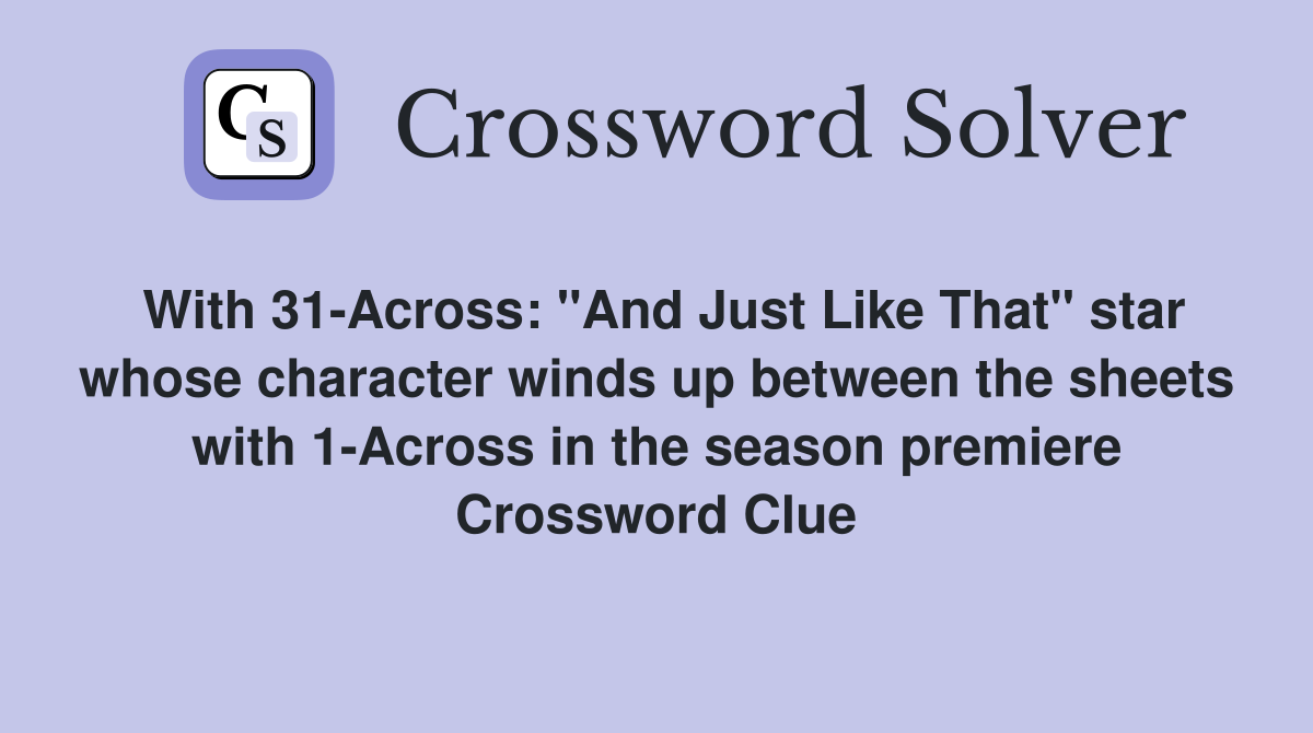 With 31-Across: "And Just Like That" star whose character winds up between the sheets with 1-Across in the season premiere Crossword Clue