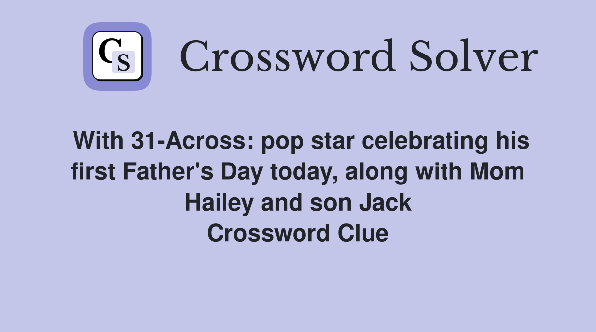 With 31-Across: pop star celebrating his first Father's Day today, along with Mom Hailey and son Jack Crossword Clue