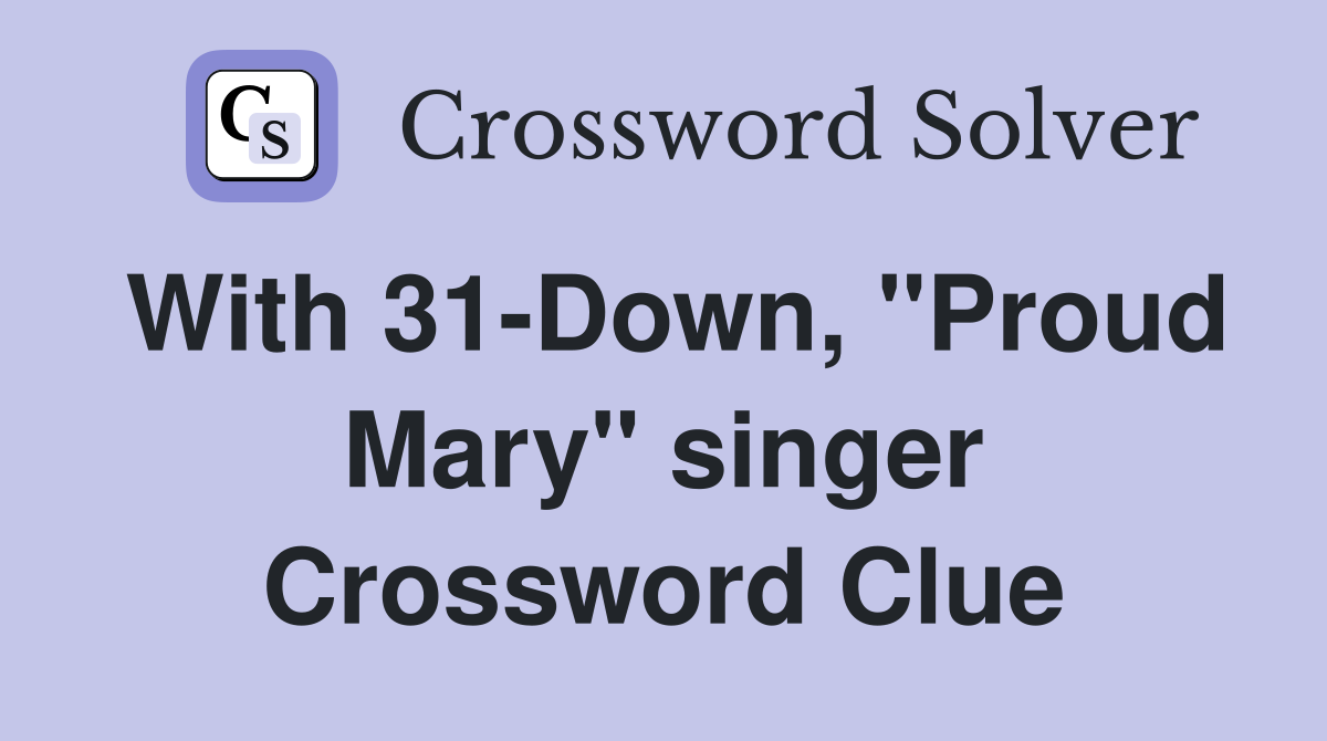 With 31-Down, "Proud Mary" singer Crossword Clue