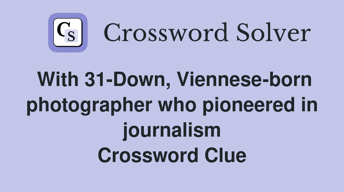 With 31-Down, Viennese-born photographer who pioneered in journalism Crossword Clue